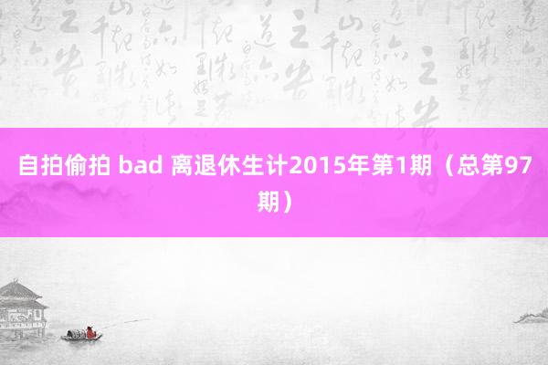 自拍偷拍 bad 离退休生计2015年第1期（总第97期）
