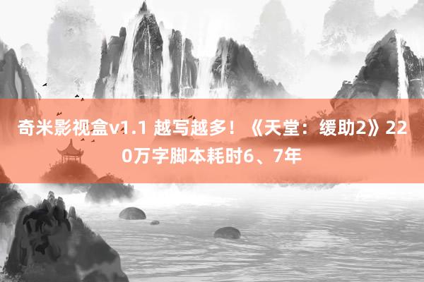 奇米影视盒v1.1 越写越多！《天堂：缓助2》220万字脚本耗时6、7年
