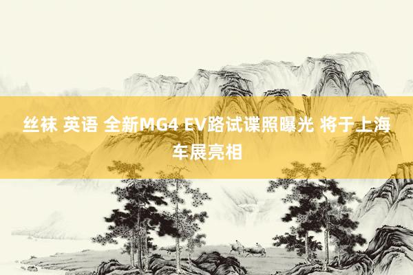 丝袜 英语 全新MG4 EV路试谍照曝光 将于上海车展亮相