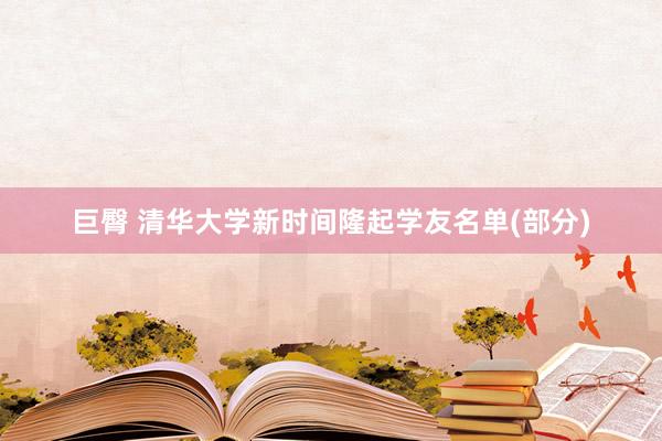 巨臀 清华大学新时间隆起学友名单(部分)