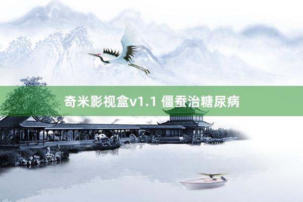 奇米影视盒v1.1 僵蚕治糖尿病