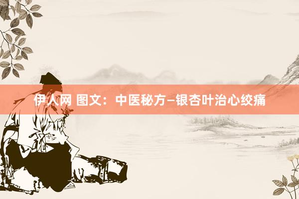 伊人网 图文：中医秘方—银杏叶治心绞痛