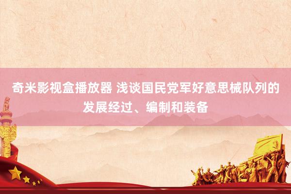 奇米影视盒播放器 浅谈国民党军好意思械队列的发展经过、编制和装备