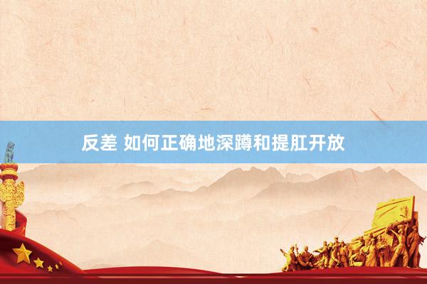 反差 如何正确地深蹲和提肛开放
