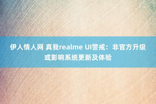 伊人情人网 真我realme UI警戒：非官方升级或影响系统更新及体验