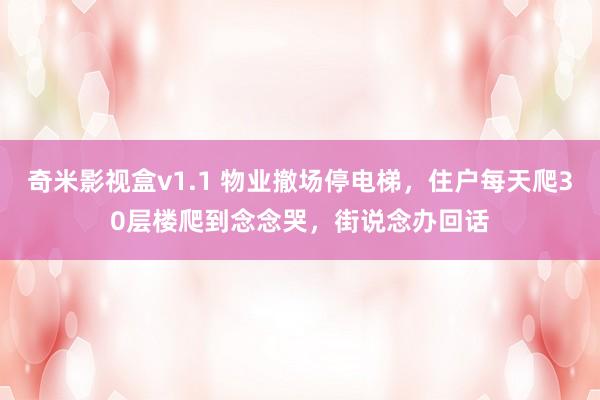 奇米影视盒v1.1 物业撤场停电梯，住户每天爬30层楼爬到念念哭，街说念办回话