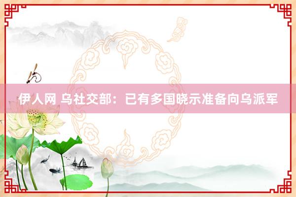 伊人网 乌社交部：已有多国晓示准备向乌派军